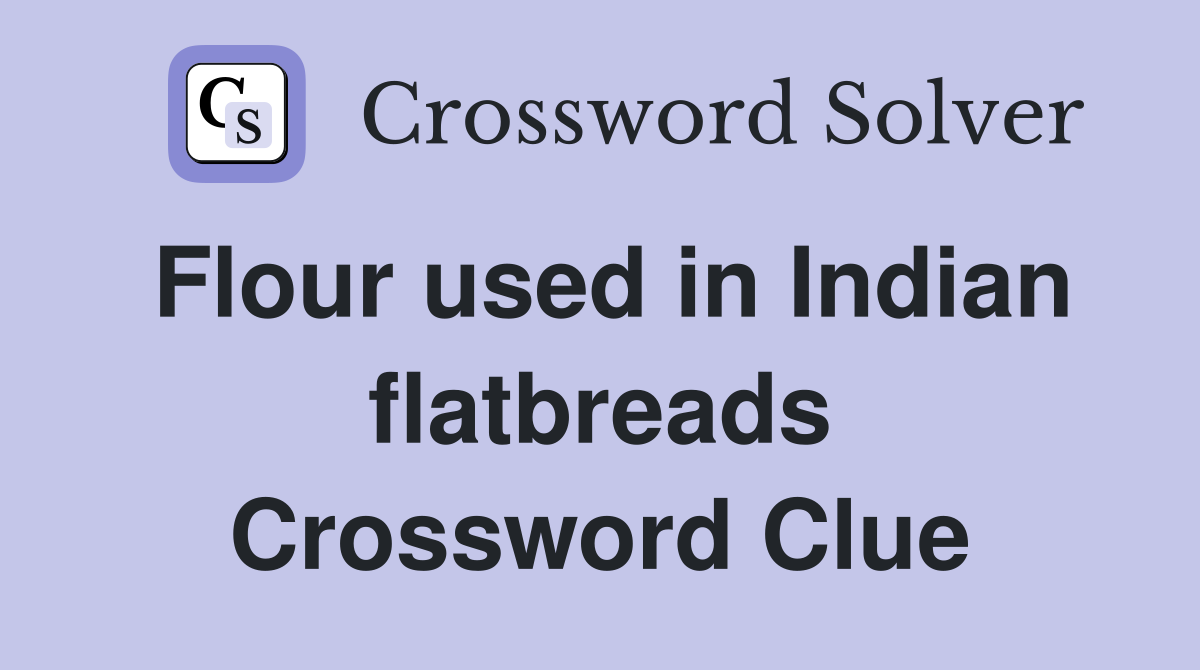 Flour used in Indian flatbreads Crossword Clue