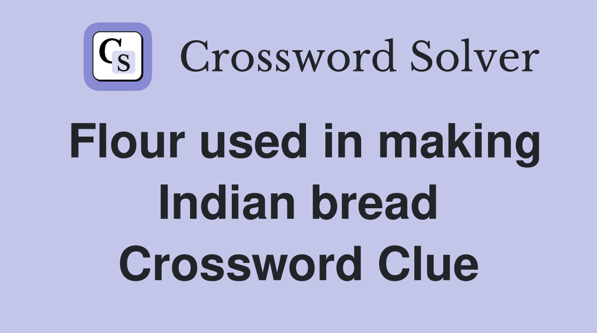 Flour used in making Indian bread Crossword Clue