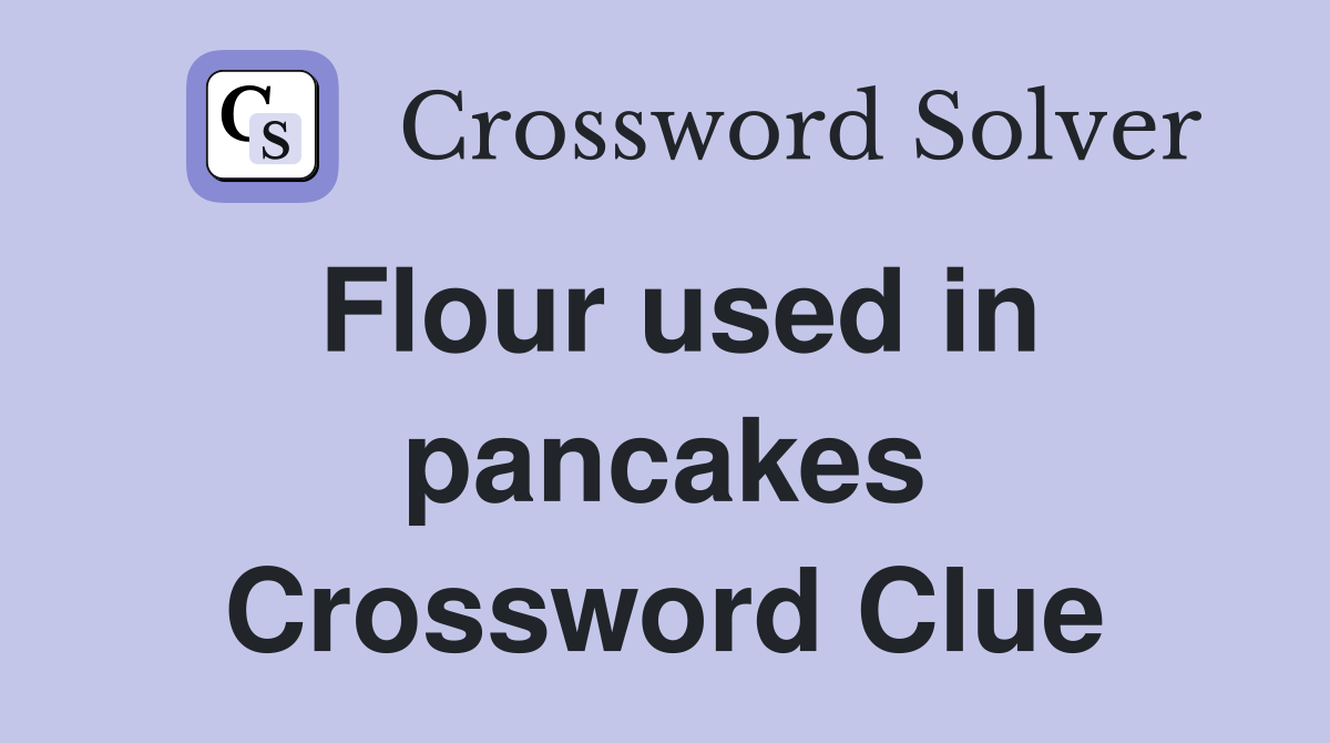 Flour used in pancakes Crossword Clue
