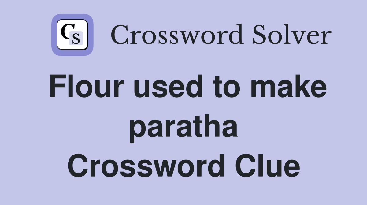 Flour used to make paratha Crossword Clue