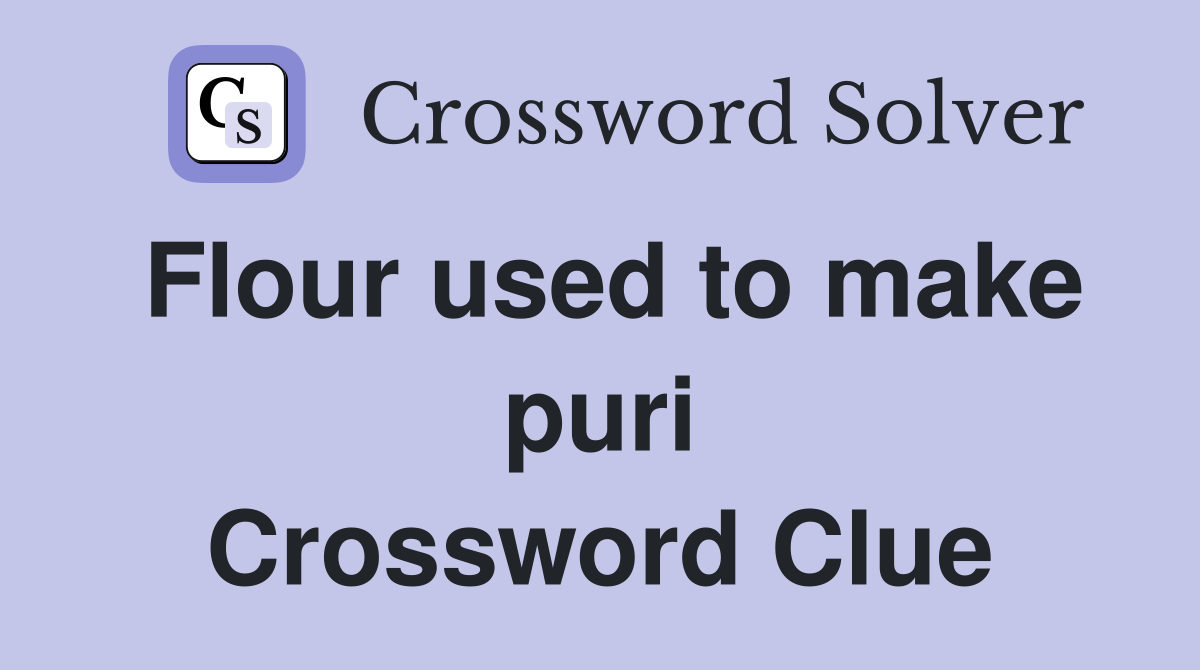 Flour used to make puri Crossword Clue