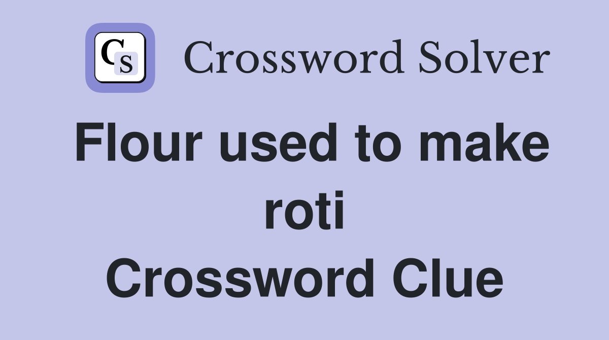 Flour used to make roti Crossword Clue