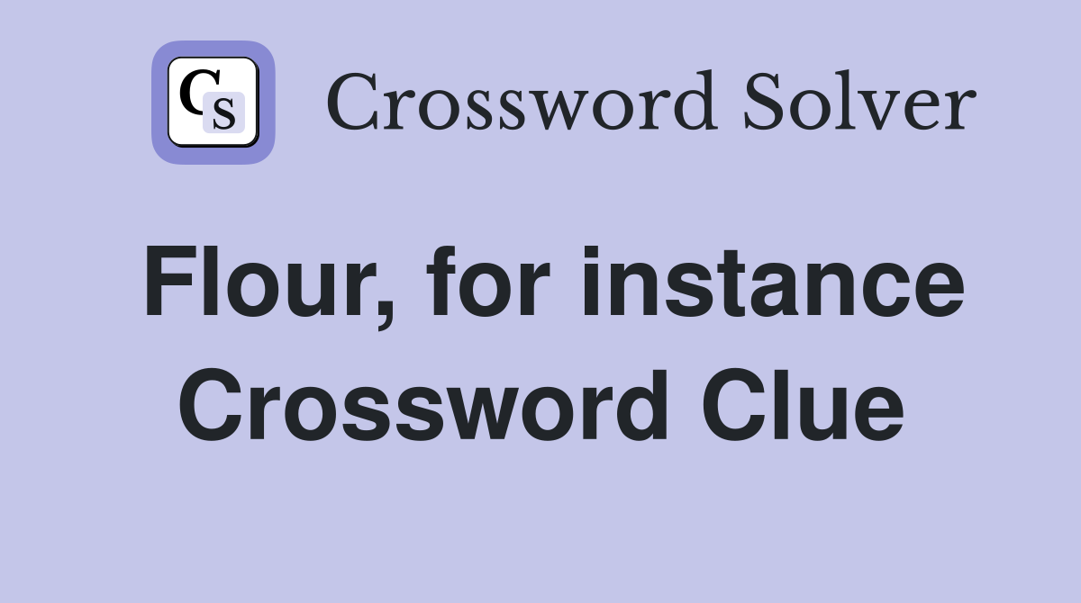 Flour, for instance Crossword Clue