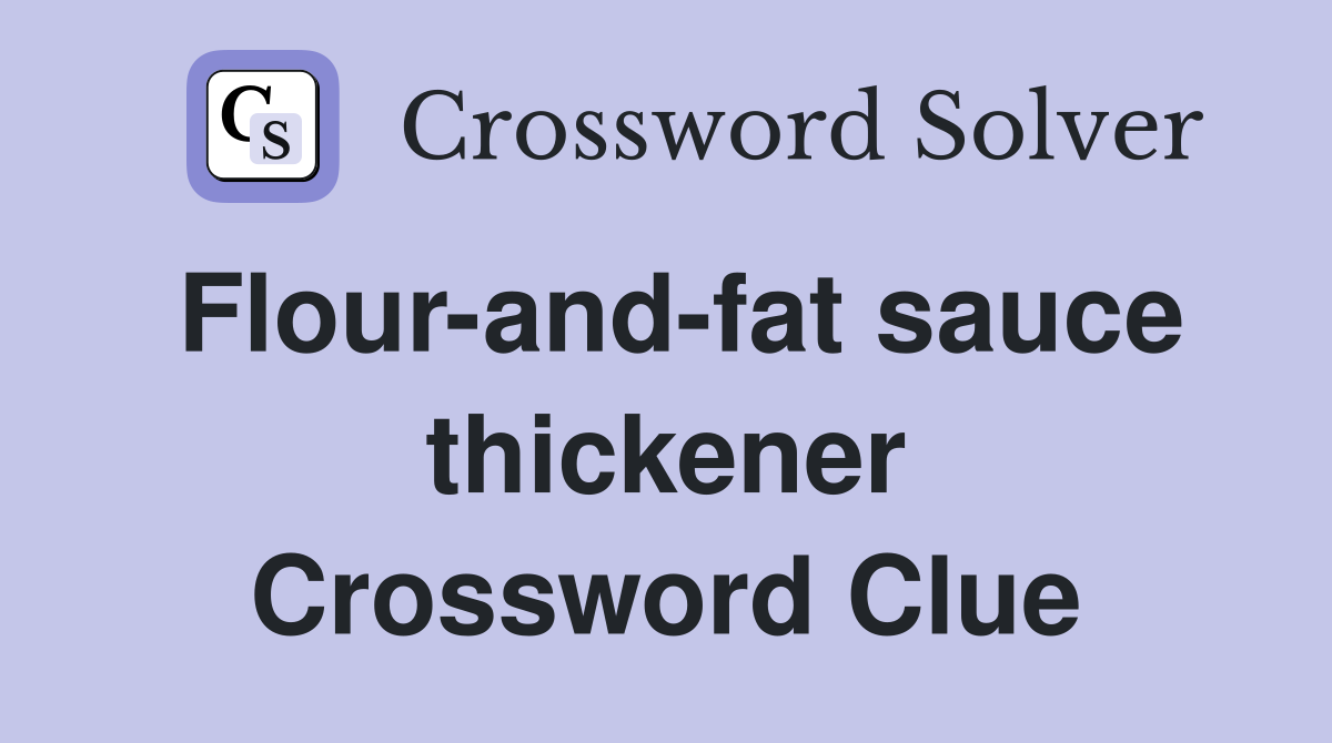 Flour-and-fat sauce thickener Crossword Clue