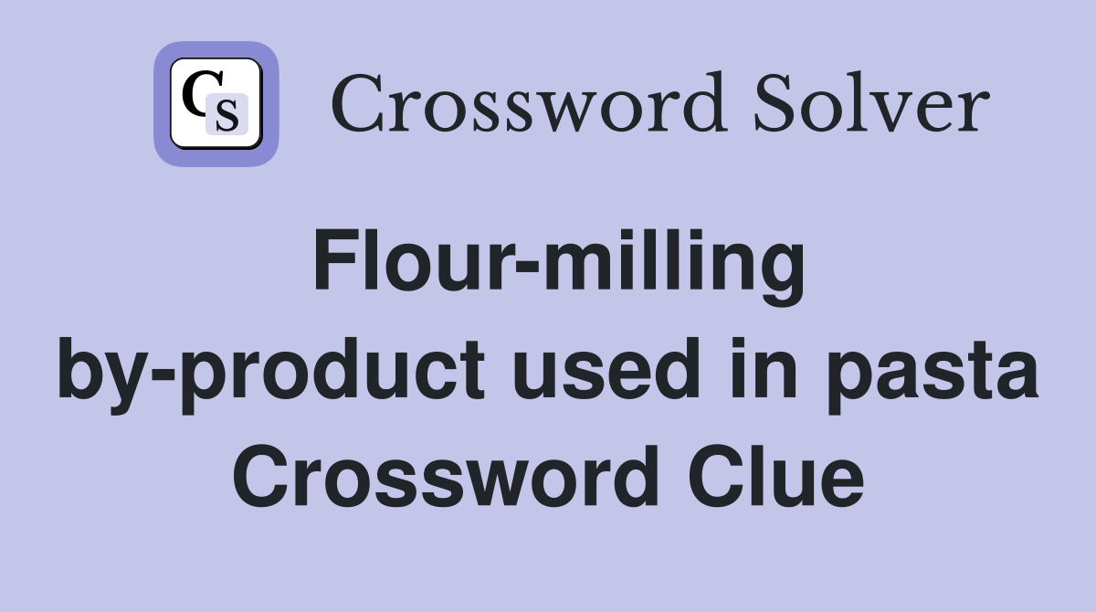 Flour-milling by-product used in pasta Crossword Clue