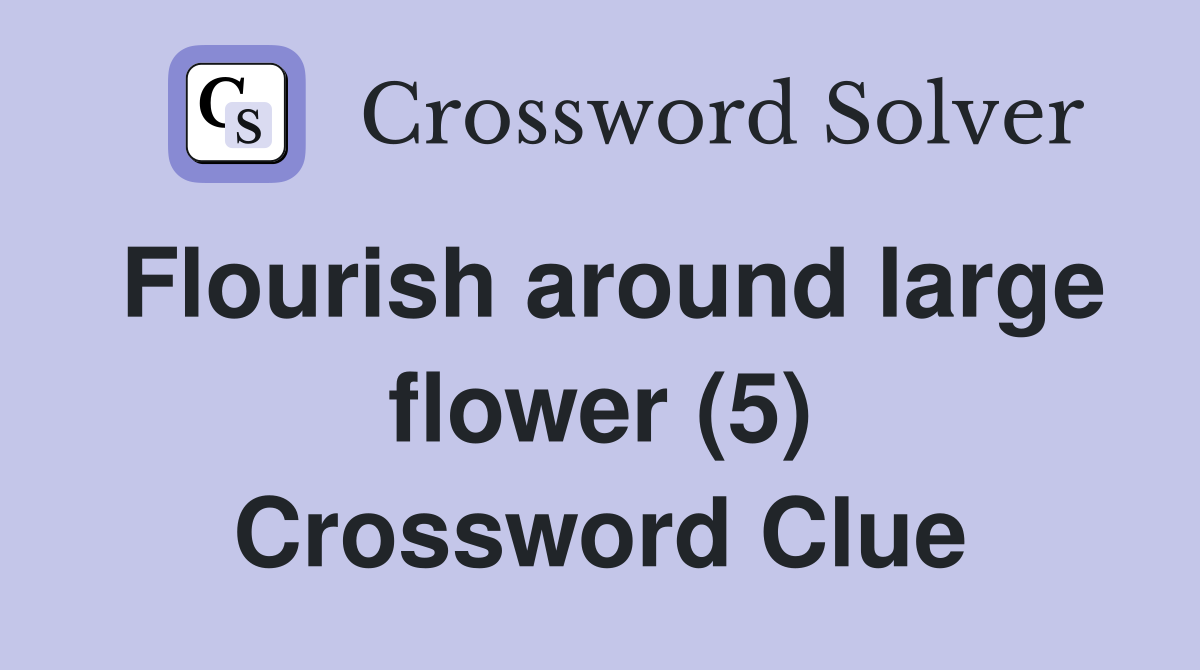 Flourish around large flower (5) Crossword Clue