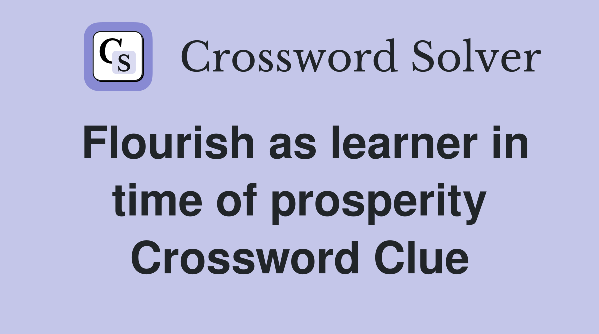 Flourish as learner in time of prosperity Crossword Clue