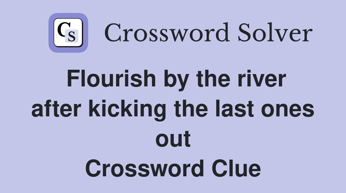 Flourish by the river after kicking the last ones out Crossword Clue