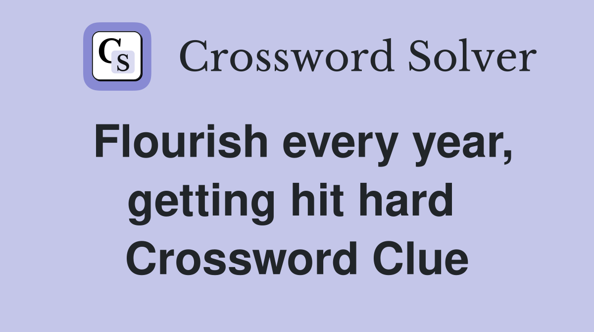 Flourish every year, getting hit hard  Crossword Clue