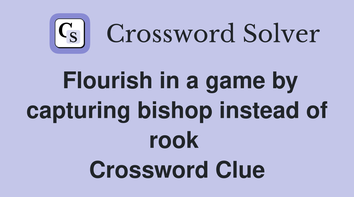 Flourish in a game by capturing bishop instead of rook  Crossword Clue