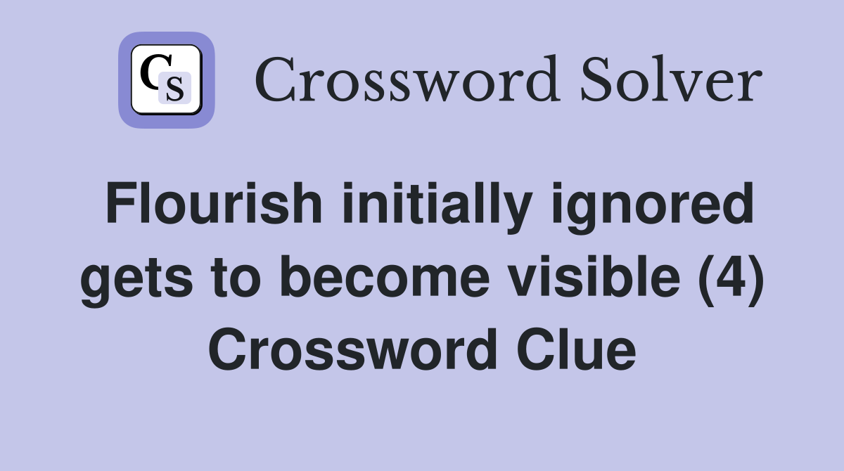 Flourish initially ignored gets to become visible (4) Crossword Clue