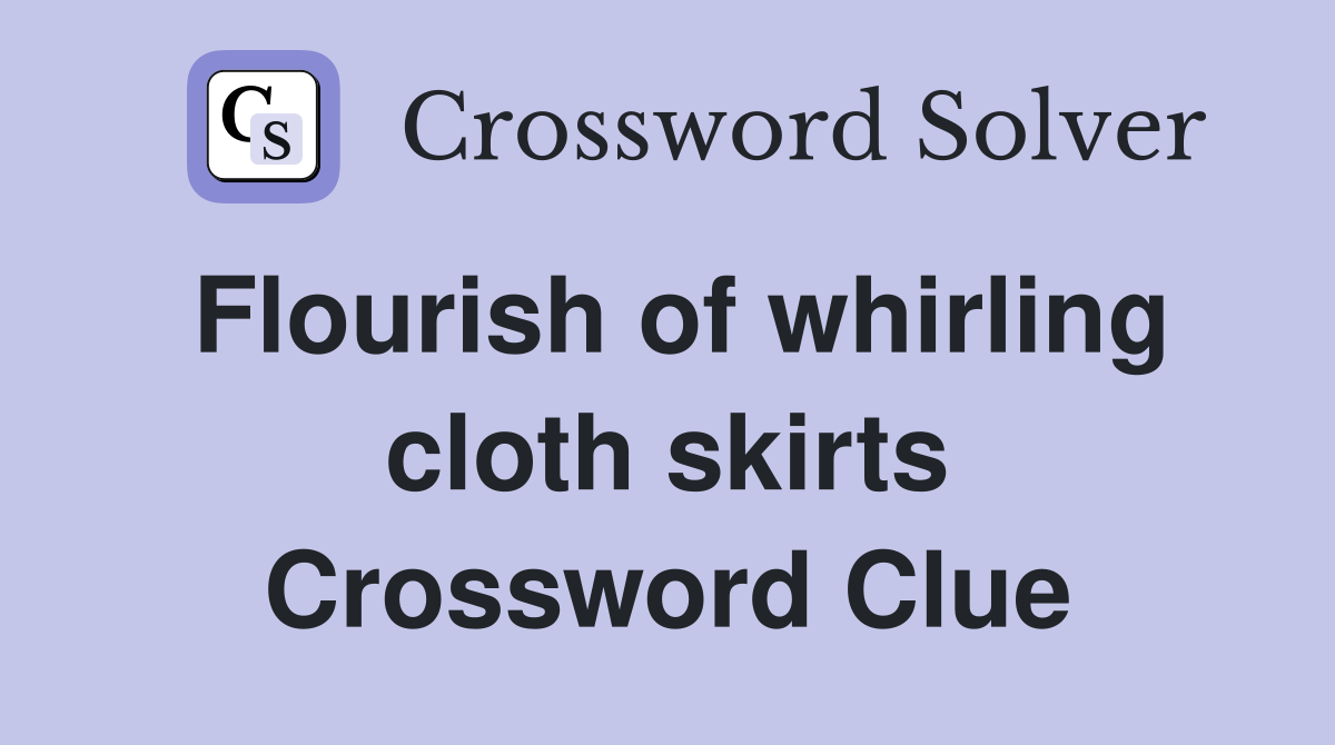 Flourish of whirling cloth skirts Crossword Clue