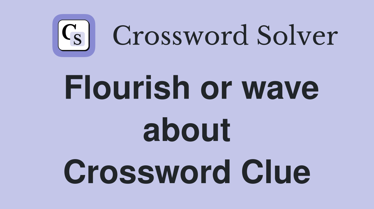 Flourish or wave about Crossword Clue