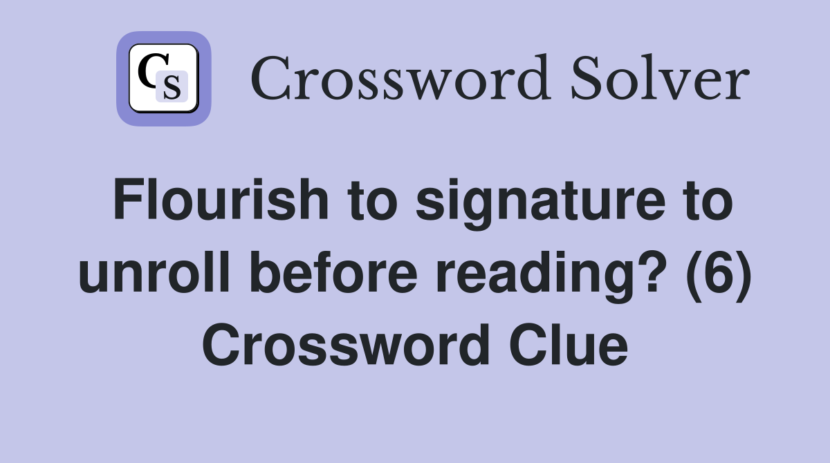 Flourish to signature to unroll before reading? (6) Crossword Clue