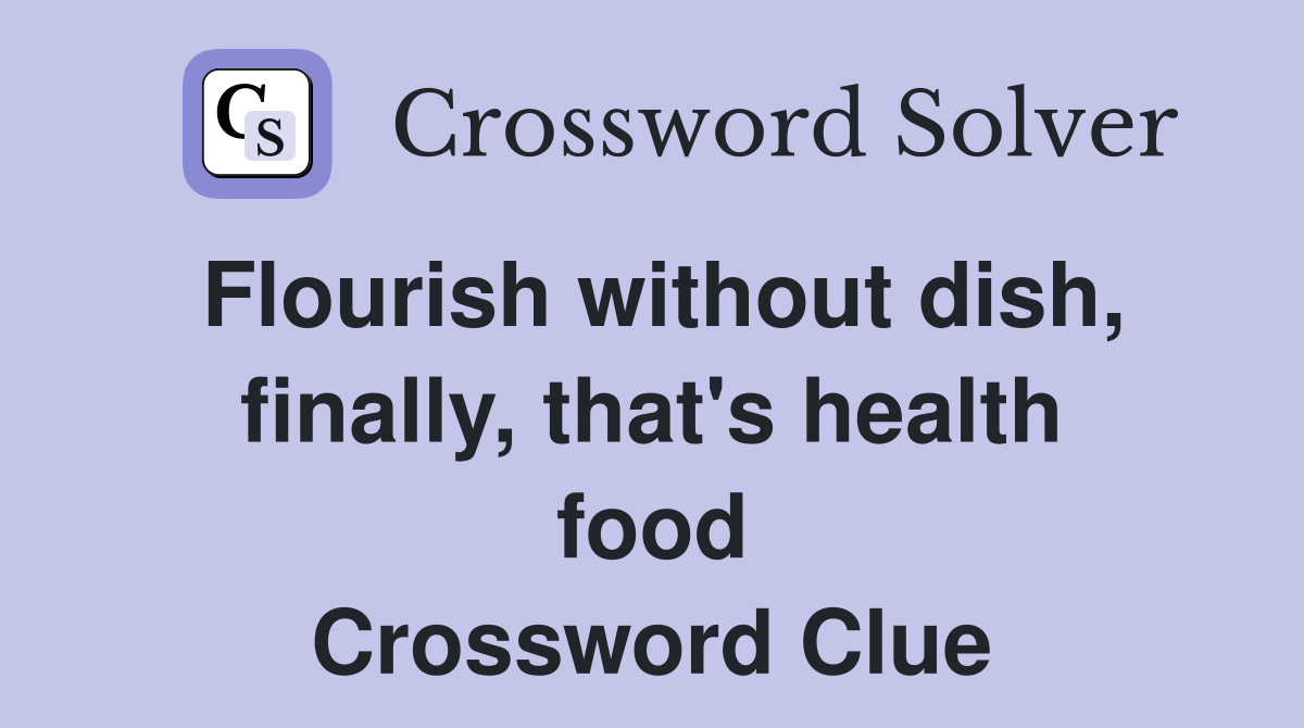 Flourish without dish, finally, that's health food Crossword Clue
