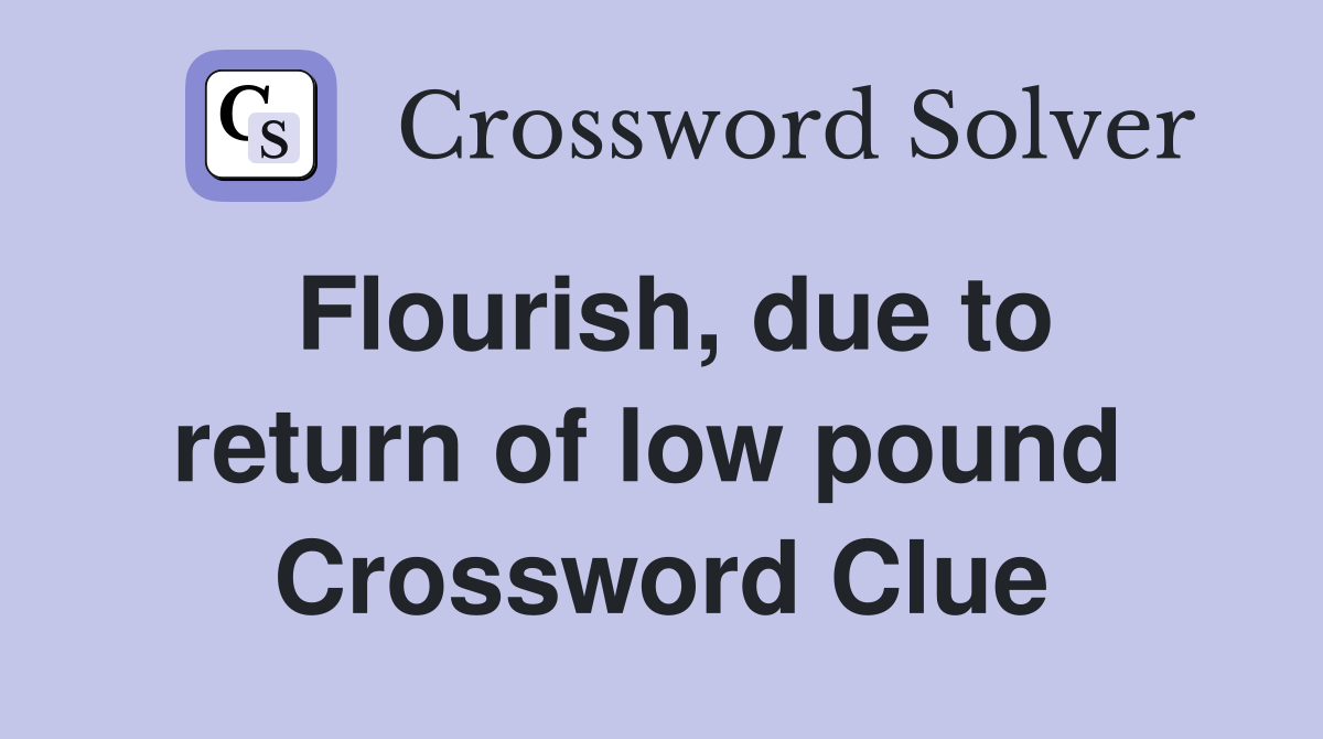 Flourish, due to return of low pound  Crossword Clue