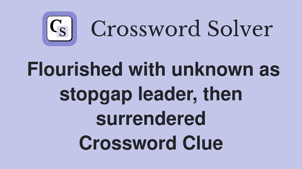 Flourished with unknown as stopgap leader, then surrendered Crossword Clue