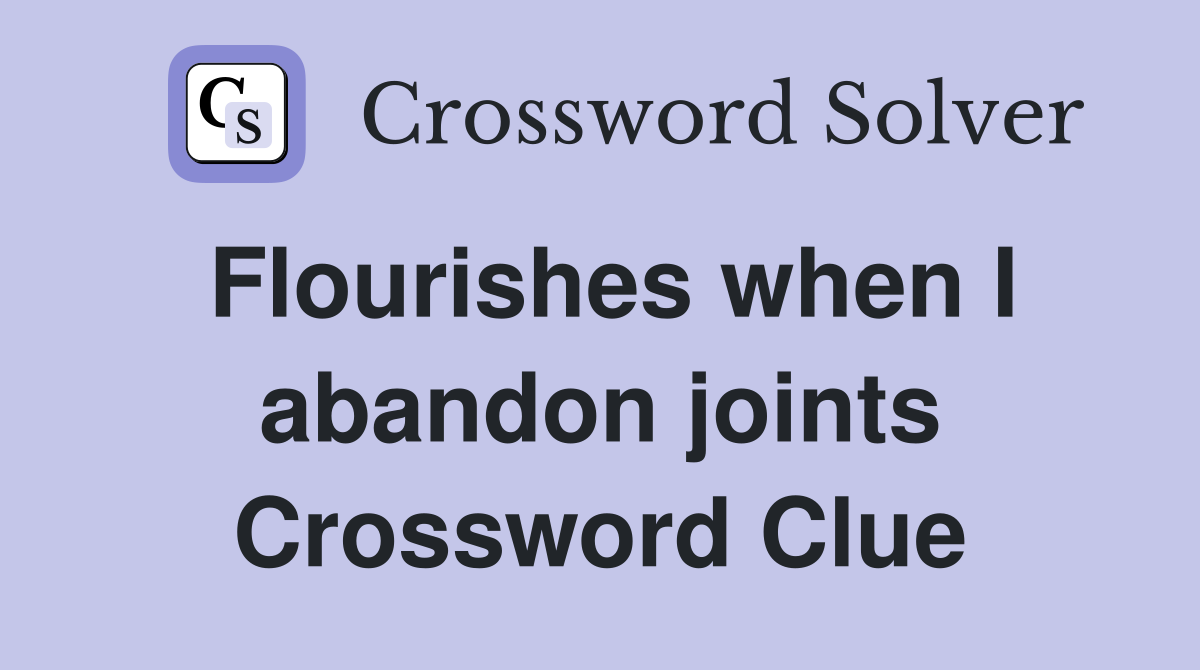 Flourishes when I abandon joints Crossword Clue