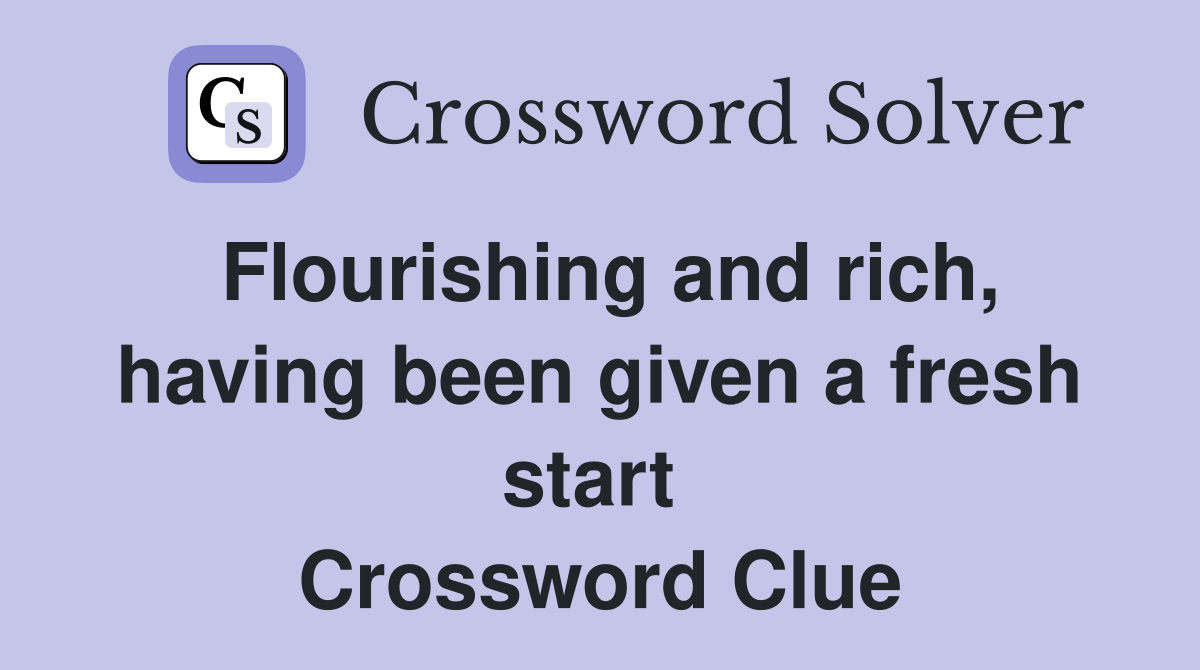 Flourishing and rich, having been given a fresh start  Crossword Clue