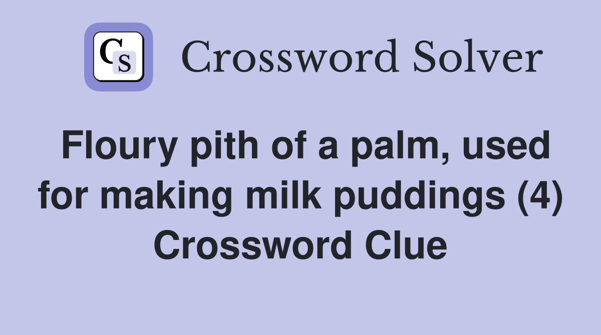Floury pith of a palm, used for making milk puddings (4) Crossword Clue