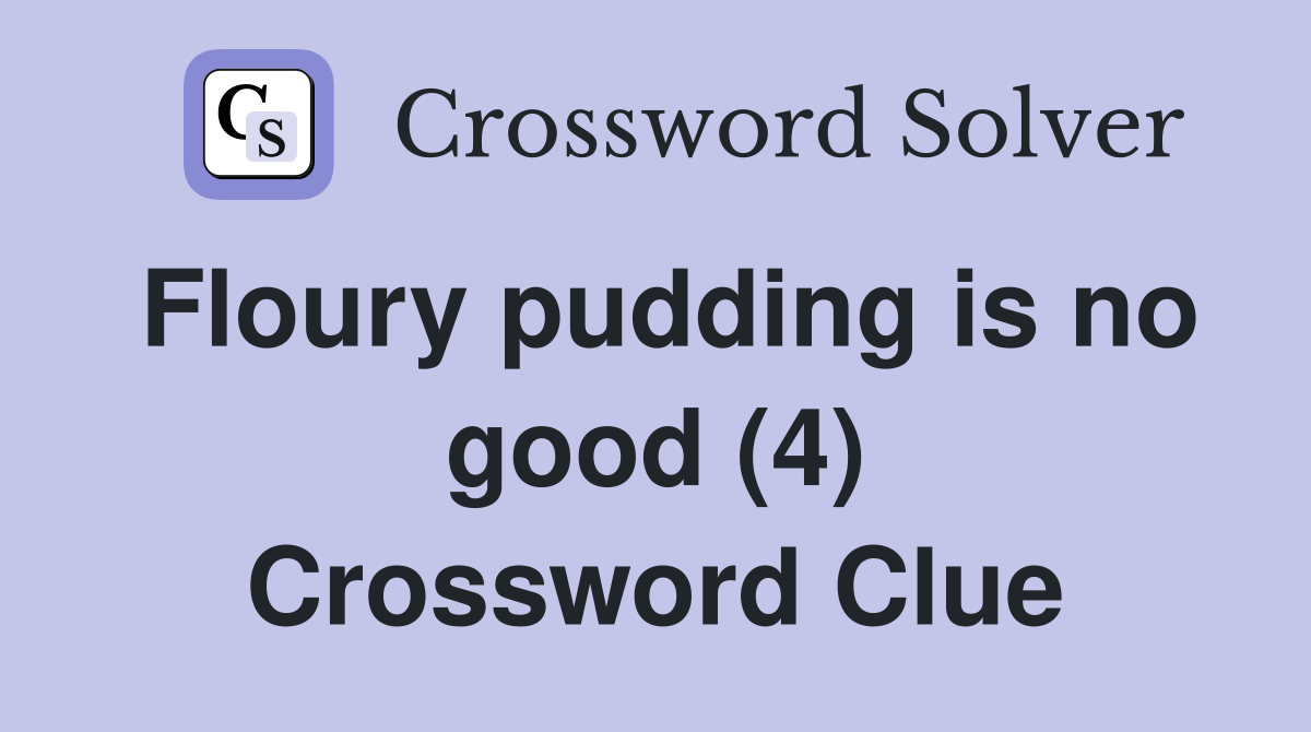 Floury pudding is no good (4) Crossword Clue