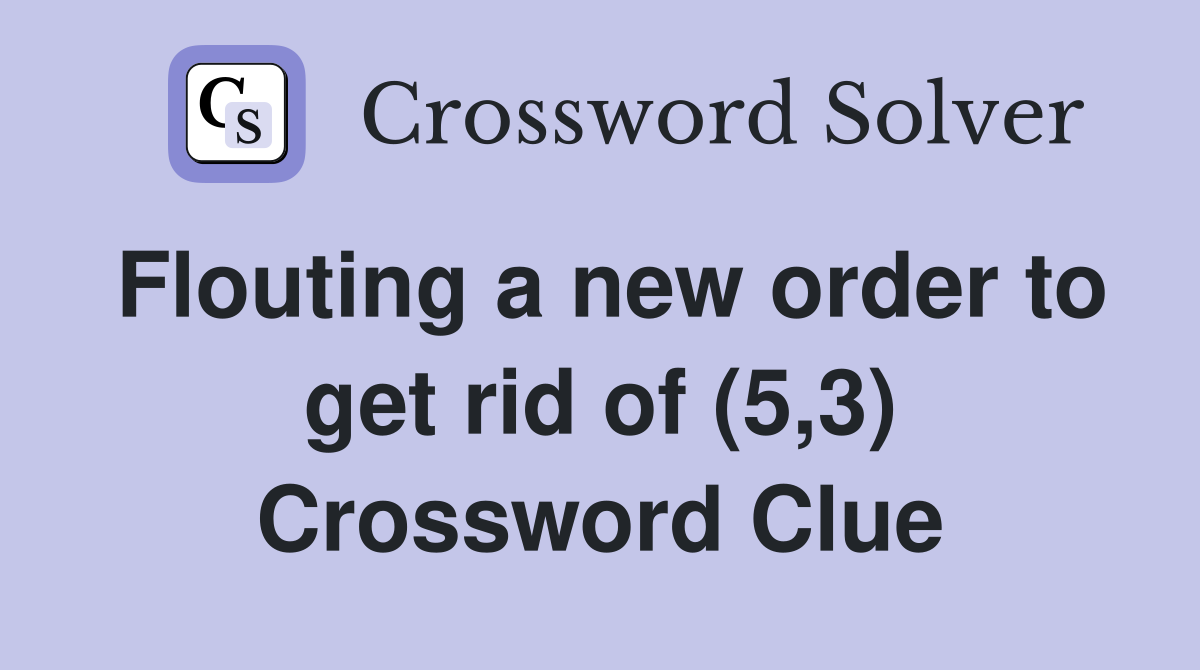 Flouting a new order to get rid of (5,3) Crossword Clue