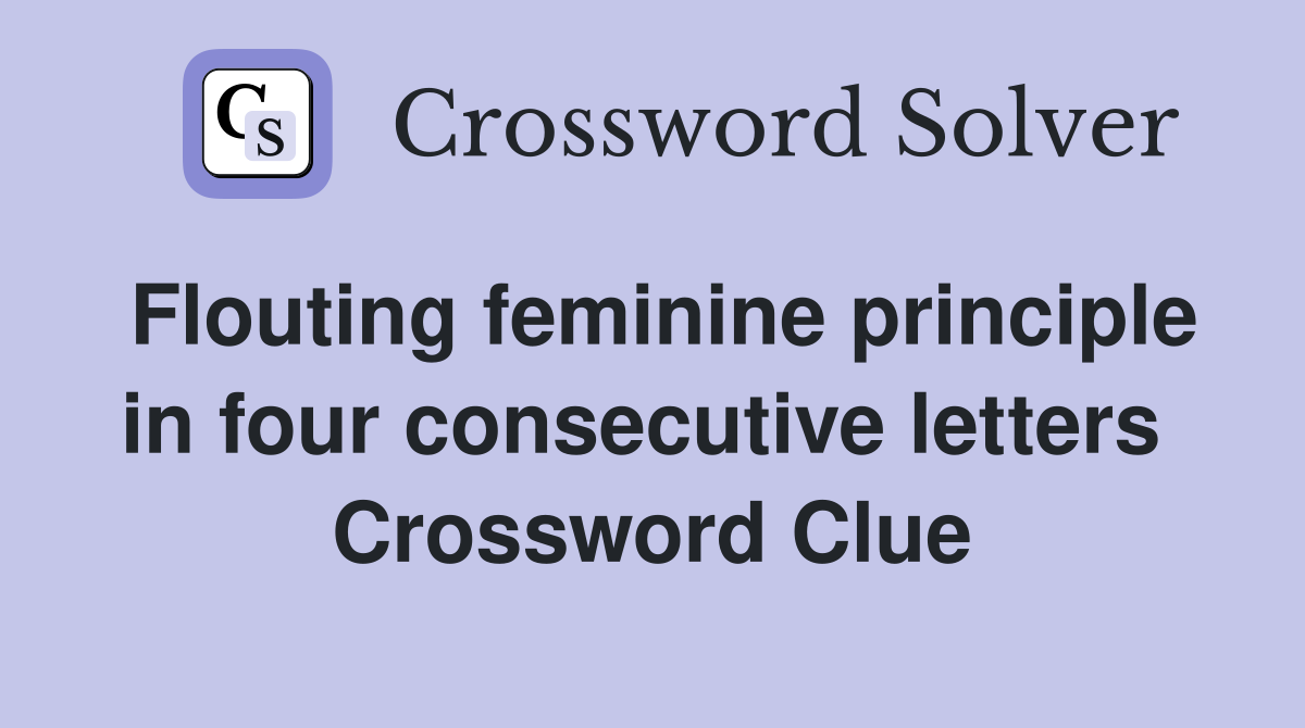 Flouting feminine principle in four consecutive letters  Crossword Clue