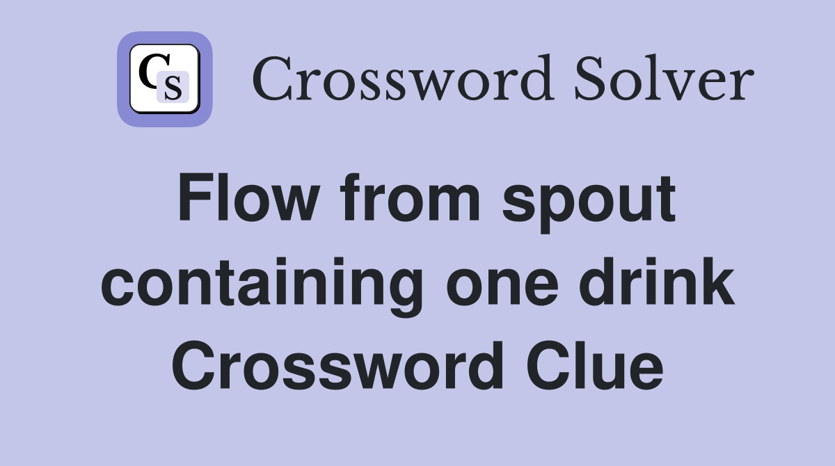 Flow from spout containing one drink Crossword Clue