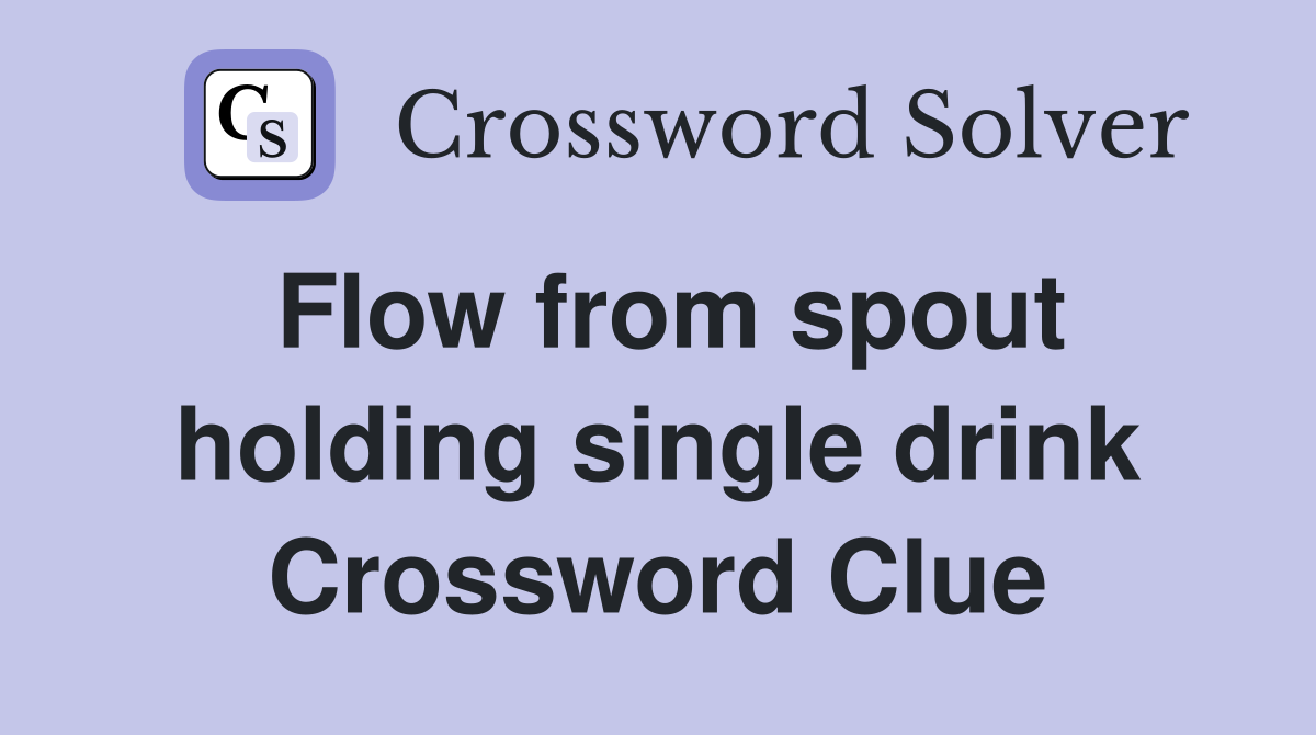 Flow from spout holding single drink Crossword Clue
