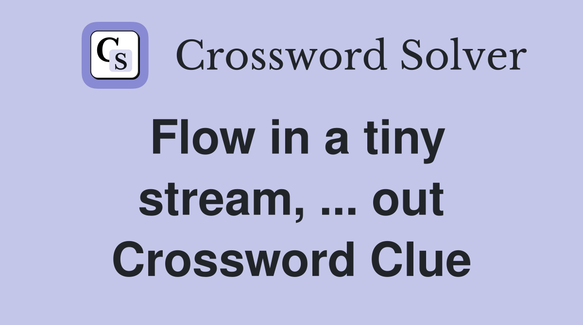 Flow in a tiny stream, ... out Crossword Clue