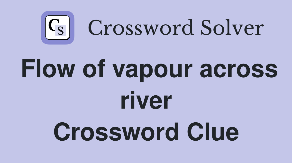 Flow of vapour across river Crossword Clue