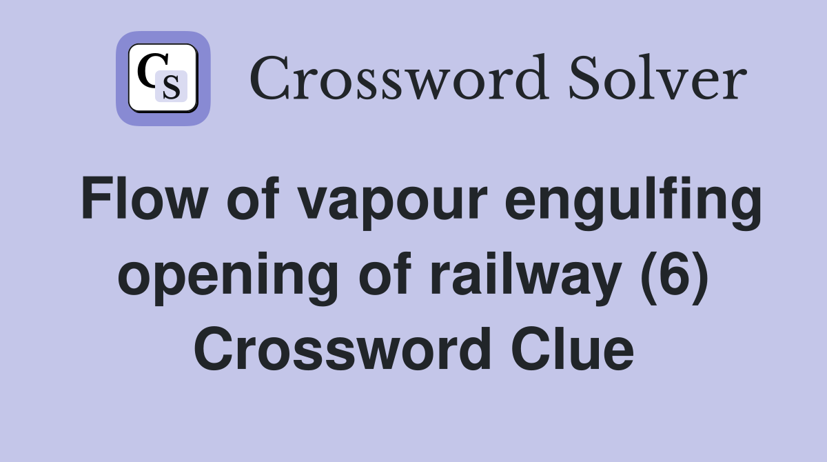 Flow of vapour engulfing opening of railway (6) Crossword Clue