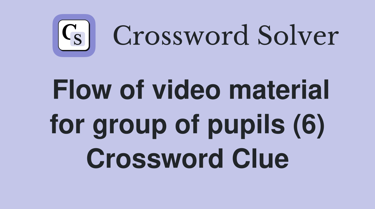 Flow of video material for group of pupils (6) Crossword Clue