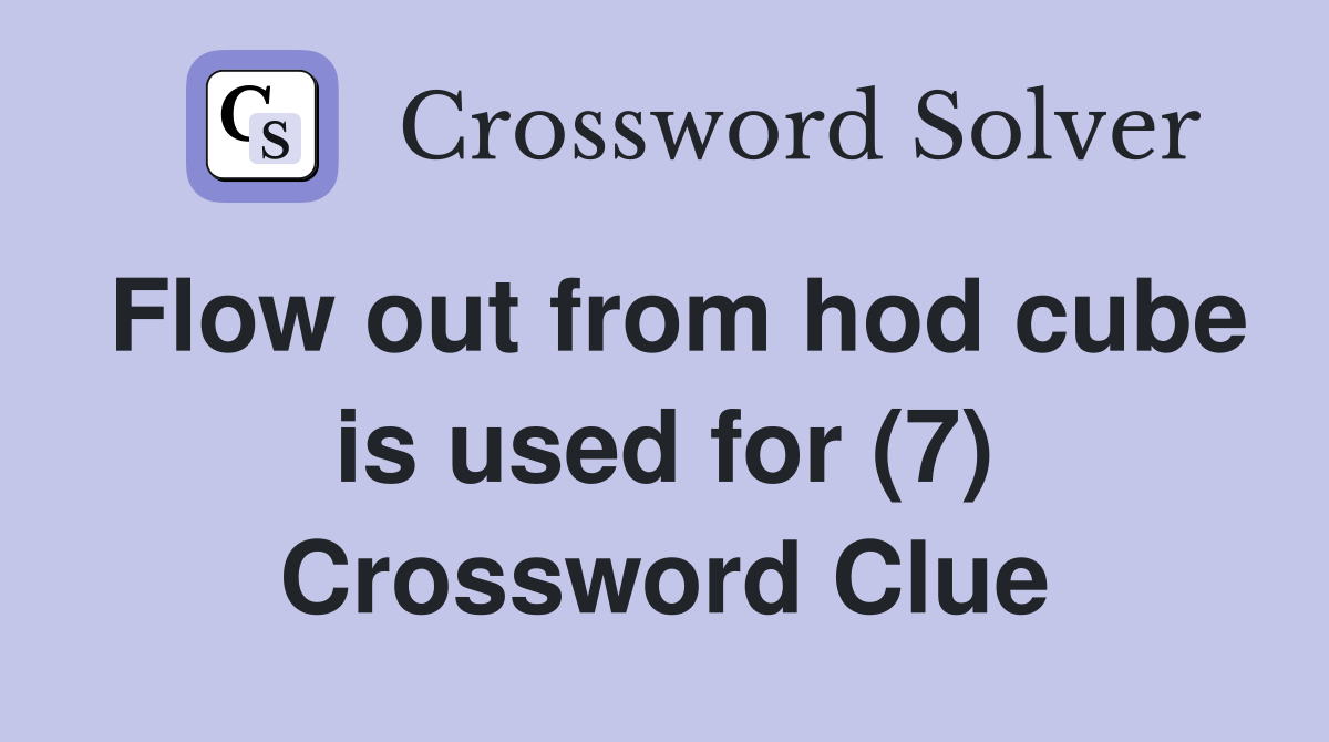 Flow out from hod cube is used for (7) Crossword Clue