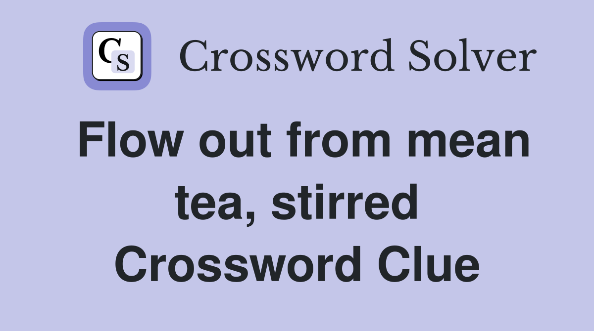 Flow out from mean tea, stirred Crossword Clue