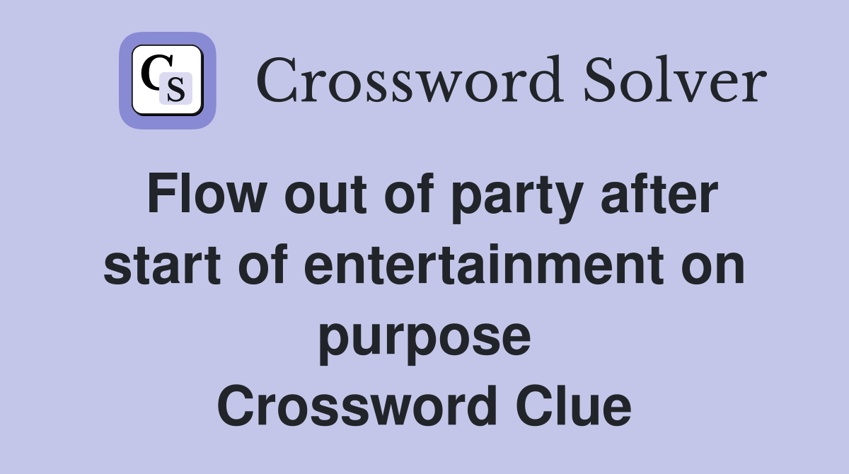 Flow out of party after start of entertainment on purpose Crossword Clue