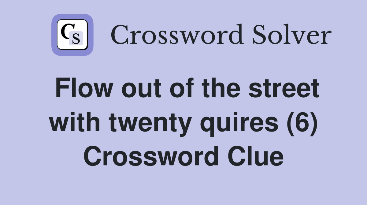 Flow out of the street with twenty quires (6) Crossword Clue