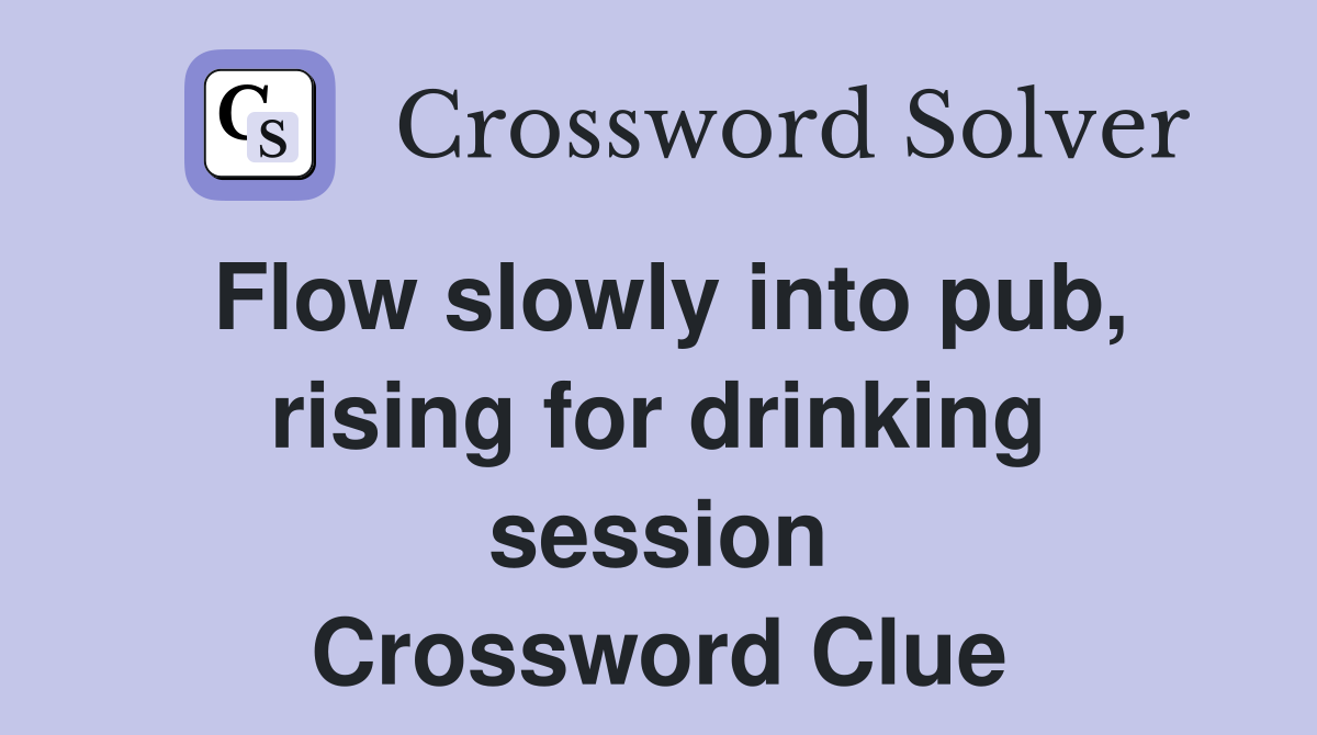 Flow slowly into pub, rising for drinking session Crossword Clue