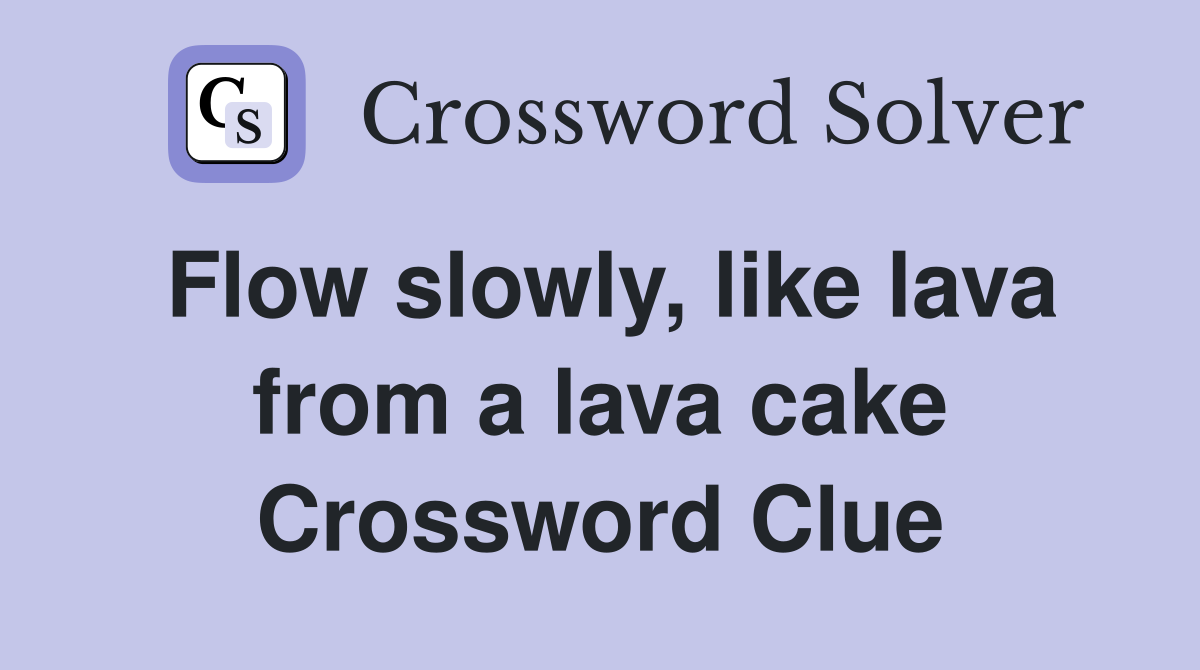 Flow slowly, like lava from a lava cake Crossword Clue