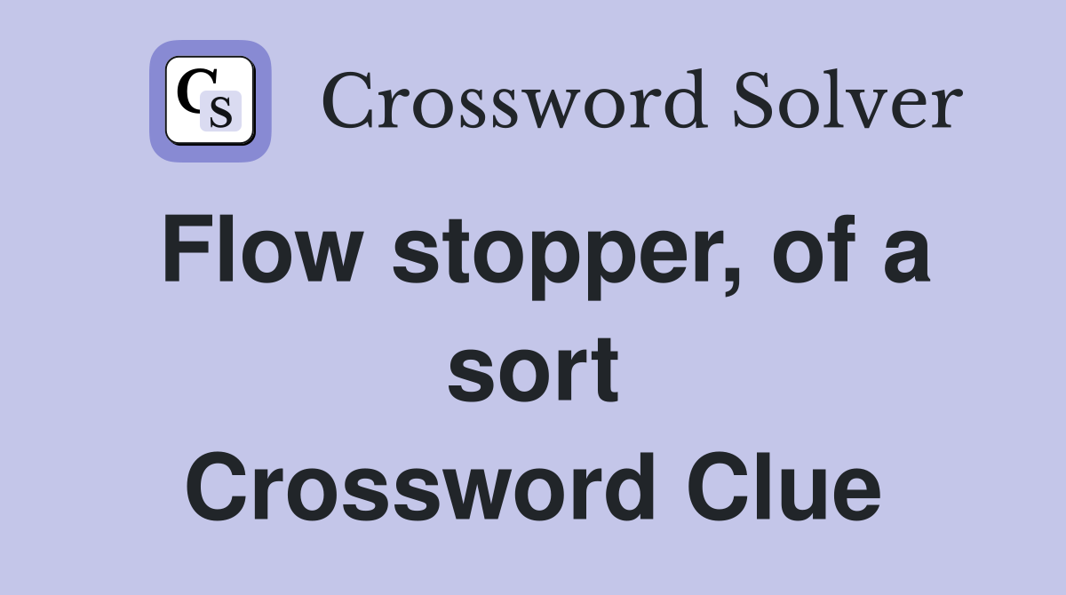 Flow stopper, of a sort Crossword Clue