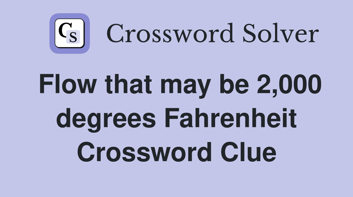 Flow that may be 2,000 degrees Fahrenheit Crossword Clue