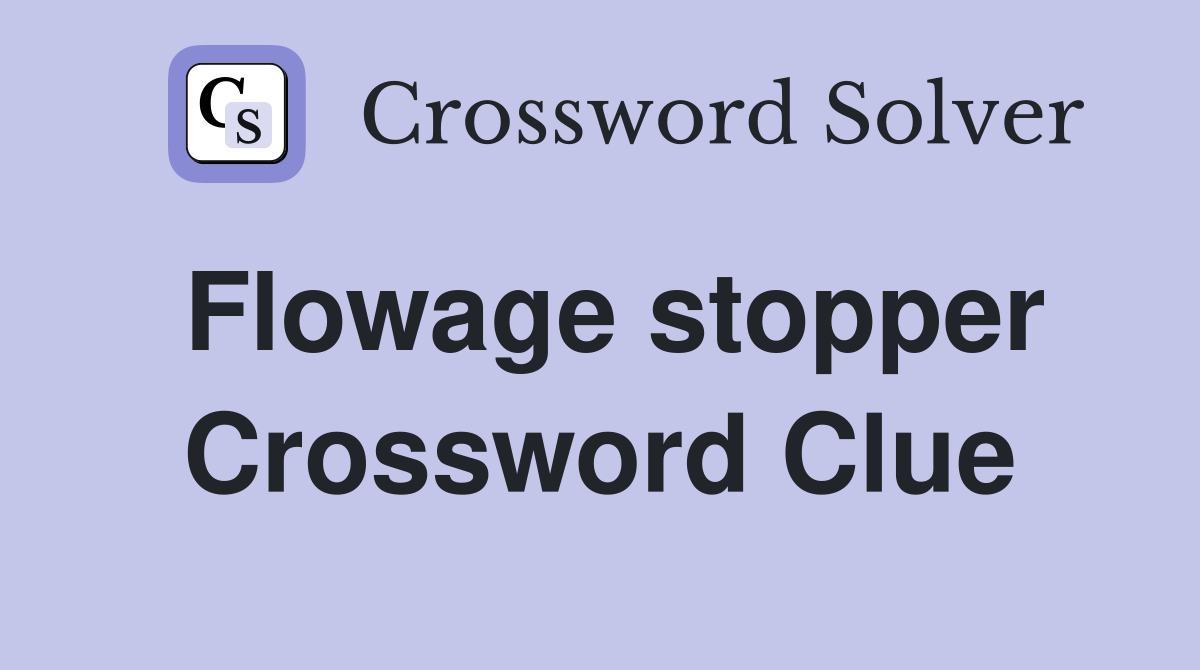Flowage stopper Crossword Clue