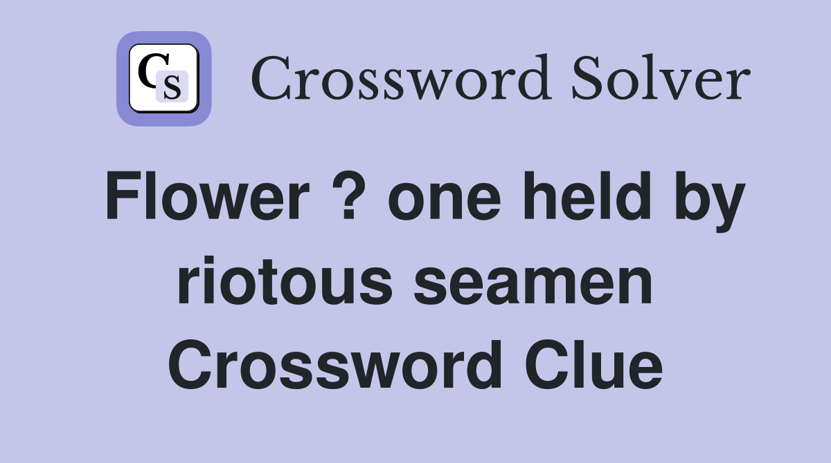Flower ? one held by riotous seamen Crossword Clue