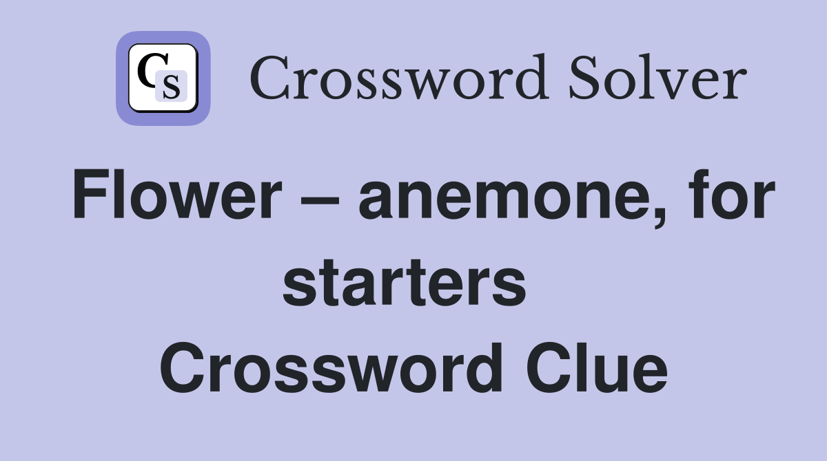 Flower – anemone, for starters  Crossword Clue