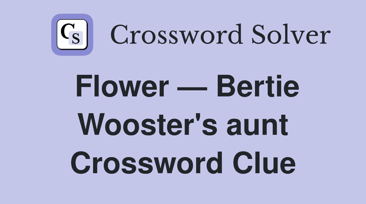 Flower — Bertie Wooster's aunt Crossword Clue