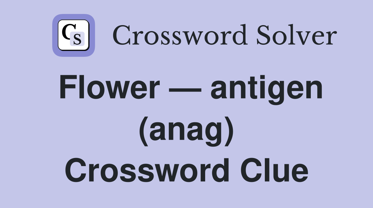 Flower — antigen (anag) Crossword Clue