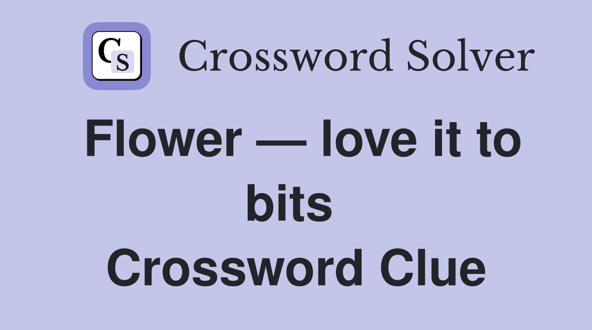 Flower — love it to bits  Crossword Clue