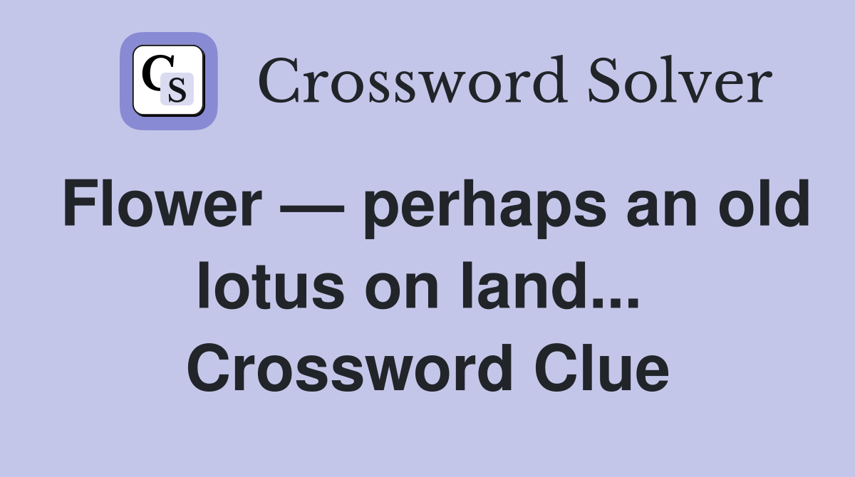 Flower — perhaps an old lotus on land...  Crossword Clue