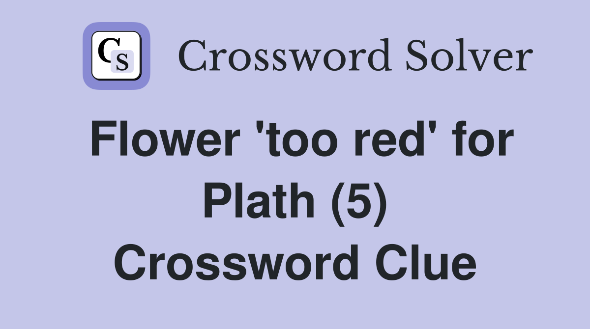 Flower 'too red' for Plath (5) Crossword Clue