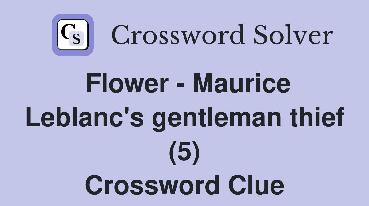 Flower - Maurice Leblanc's gentleman thief (5) Crossword Clue